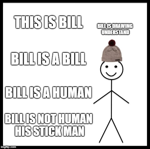 Be Like Bill Meme | THIS IS BILL; BILL IS DRAWING UNDERSTAND; BILL IS A BILL; BILL IS A HUMAN; BILL IS NOT HUMAN HIS STICK MAN | image tagged in memes,be like bill | made w/ Imgflip meme maker