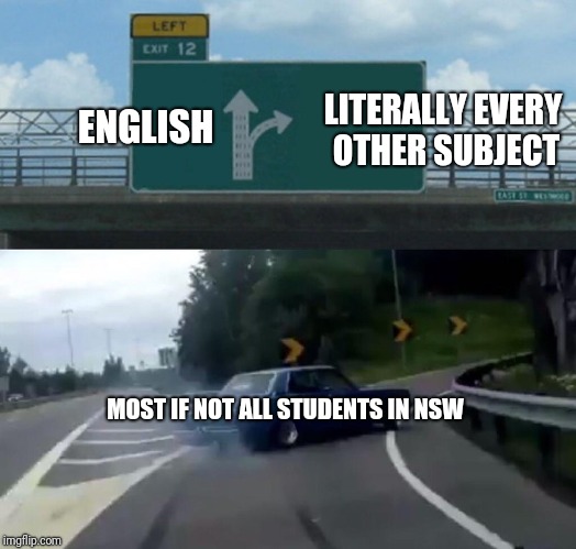 English in NSW | LITERALLY EVERY OTHER SUBJECT; ENGLISH; MOST IF NOT ALL STUDENTS IN NSW | image tagged in memes,left exit 12 off ramp | made w/ Imgflip meme maker