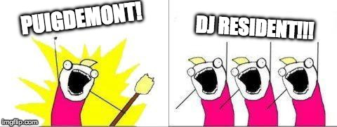 what we want | PUIGDEMONT! DJ RESIDENT!!! | image tagged in what we want | made w/ Imgflip meme maker