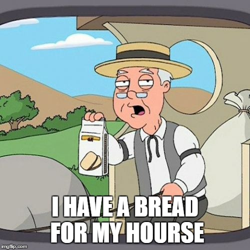 Pepperidge Farm Remembers | I HAVE A BREAD FOR MY HOURSE | image tagged in memes,pepperidge farm remembers | made w/ Imgflip meme maker