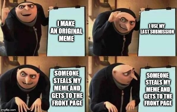 do not steal mah meems or I will send holy retribution towards your ass |  I MAKE AN ORIGINAL MEME; I USE MY LAST SUBMISSION; SOMEONE STEALS MY MEME AND GETS TO THE FRONT PAGE; SOMEONE STEALS MY MEME AND GETS TO THE FRONT PAGE | image tagged in gru's plan,imgflip,stealing the front page,memes | made w/ Imgflip meme maker