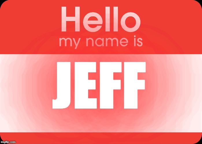 Hello My Name Is | JEFF | image tagged in hello my name is | made w/ Imgflip meme maker