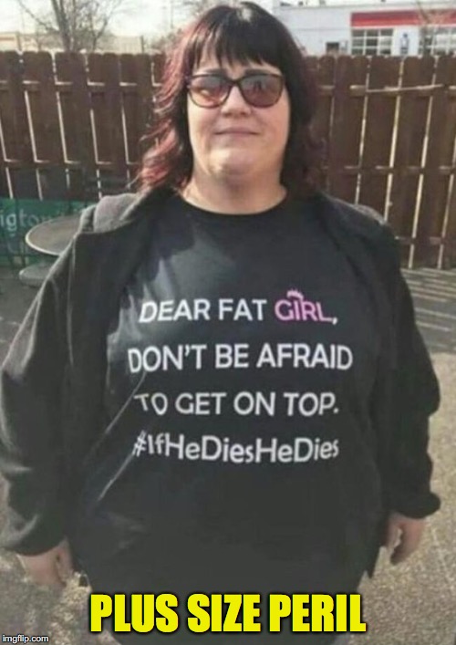 Fearless | PLUS SIZE PERIL | image tagged in fat,obese,crush,feminism,t-shirt | made w/ Imgflip meme maker