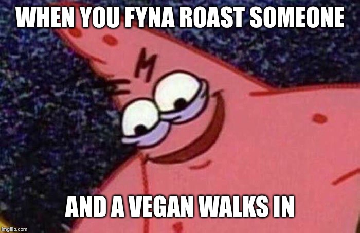 Evil Patrick  | WHEN YOU FYNA ROAST SOMEONE; AND A VEGAN WALKS IN | image tagged in evil patrick | made w/ Imgflip meme maker