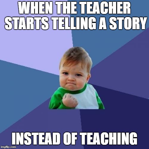 Success Kid Meme | WHEN THE TEACHER STARTS TELLING A STORY; INSTEAD OF TEACHING | image tagged in memes,success kid | made w/ Imgflip meme maker