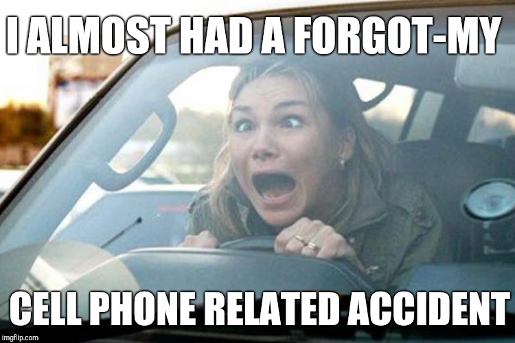 I ALMOST HAD A FORGOT-MY CELL PHONE RELATED ACCIDENT | made w/ Imgflip meme maker