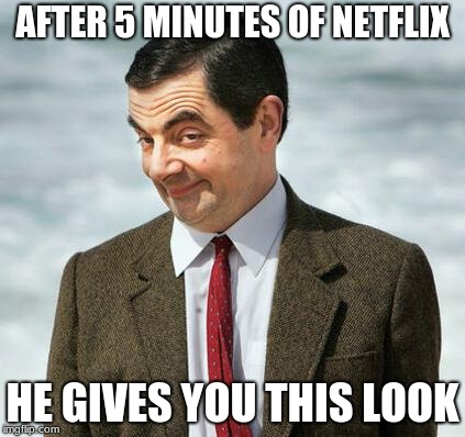 mr bean | AFTER 5 MINUTES OF NETFLIX; HE GIVES YOU THIS LOOK | image tagged in mr bean | made w/ Imgflip meme maker