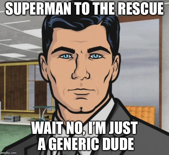 Archer | SUPERMAN TO THE RESCUE; WAIT NO, I’M JUST A GENERIC DUDE | image tagged in memes,archer | made w/ Imgflip meme maker