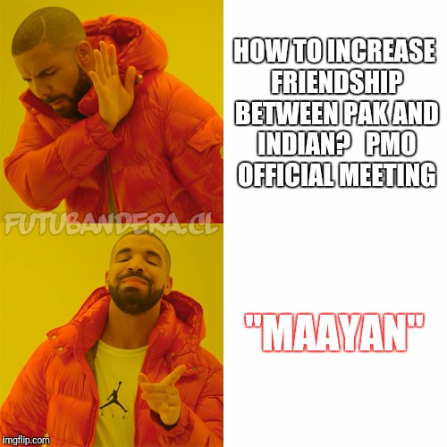 Drake Hotline Bling Meme | HOW TO INCREASE FRIENDSHIP BETWEEN PAK AND INDIAN?

 PMO OFFICIAL MEETING; "MAAYAN" | image tagged in drake | made w/ Imgflip meme maker