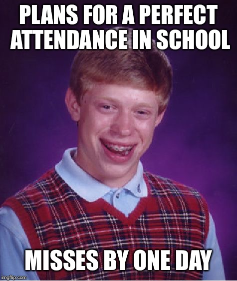 Bad Luck Brian Meme | PLANS FOR A PERFECT ATTENDANCE IN SCHOOL; MISSES BY ONE DAY | image tagged in memes,bad luck brian | made w/ Imgflip meme maker