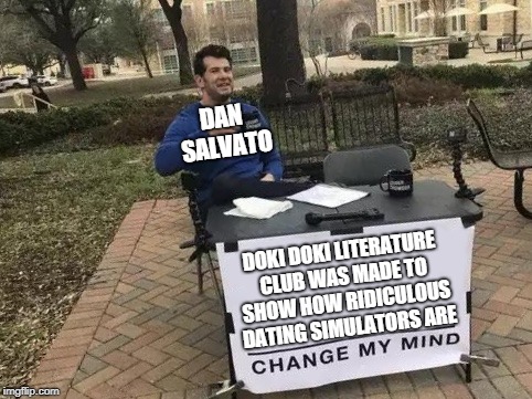 Change My Mind Meme | DAN SALVATO; DOKI DOKI LITERATURE CLUB WAS MADE TO SHOW HOW RIDICULOUS DATING SIMULATORS ARE | image tagged in change my mind | made w/ Imgflip meme maker