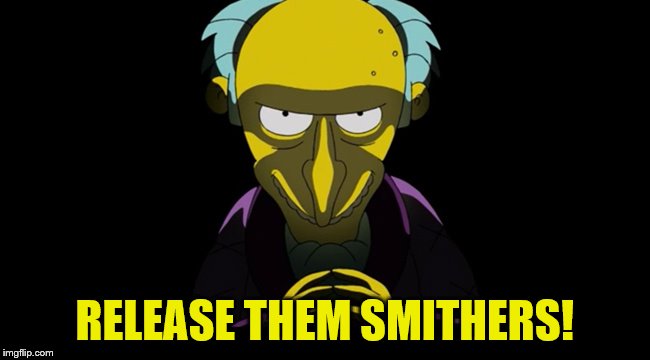 RELEASE THEM SMITHERS! | made w/ Imgflip meme maker