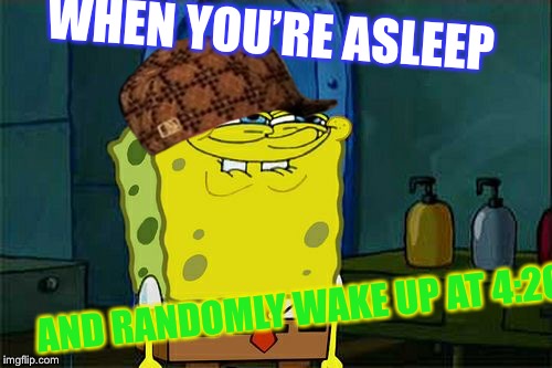 Don't You Squidward Meme | WHEN YOU’RE ASLEEP; AND RANDOMLY WAKE UP AT 4:20 | image tagged in memes,dont you squidward,scumbag | made w/ Imgflip meme maker