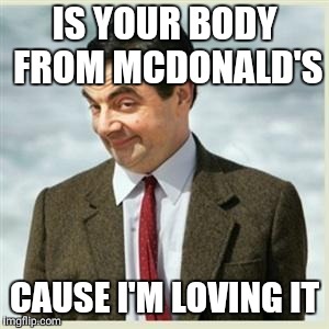 Mr Bean Smirk | IS YOUR BODY FROM MCDONALD'S; CAUSE I'M LOVING IT | image tagged in mr bean smirk | made w/ Imgflip meme maker