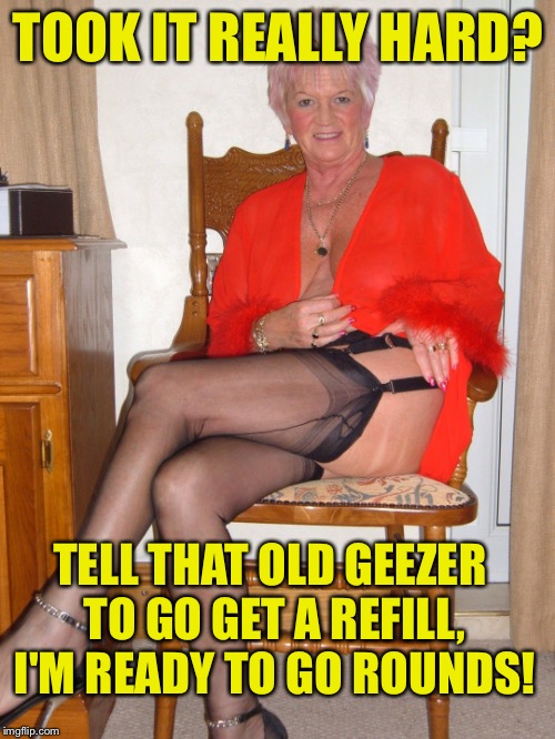 TOOK IT REALLY HARD? TELL THAT OLD GEEZER TO GO GET A REFILL, I'M READY TO GO ROUNDS! | made w/ Imgflip meme maker