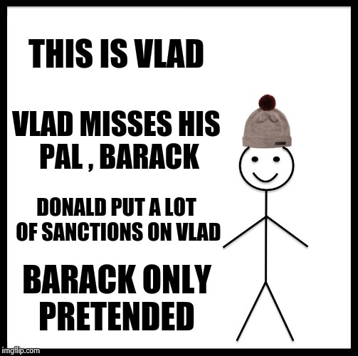 Be Like Bill Meme | THIS IS VLAD VLAD MISSES HIS PAL , BARACK DONALD PUT A LOT OF SANCTIONS ON VLAD BARACK ONLY PRETENDED | image tagged in memes,be like bill | made w/ Imgflip meme maker
