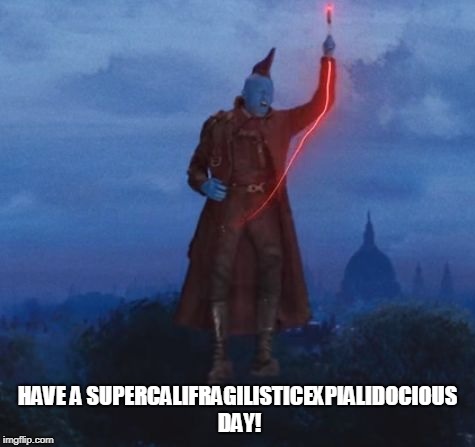 Have a supercalifragilisticexpialidocious day! | HAVE A SUPERCALIFRAGILISTICEXPIALIDOCIOUS DAY! | image tagged in have a supercalifragilisticexpialidocious day,yondu,guardians of the galaxy,marvel,mary poppins | made w/ Imgflip meme maker