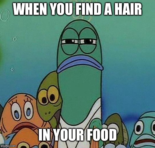 SpongeBob | WHEN YOU FIND A HAIR; IN YOUR FOOD | image tagged in spongebob | made w/ Imgflip meme maker