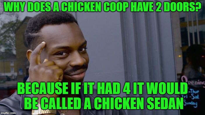 Chicken Week, April 2-8, A JBmemegeek & giveuahint Event! | WHY DOES A CHICKEN COOP HAVE 2 DOORS? BECAUSE IF IT HAD 4 IT WOULD BE CALLED A CHICKEN SEDAN | image tagged in memes,roll safe think about it,chicken | made w/ Imgflip meme maker