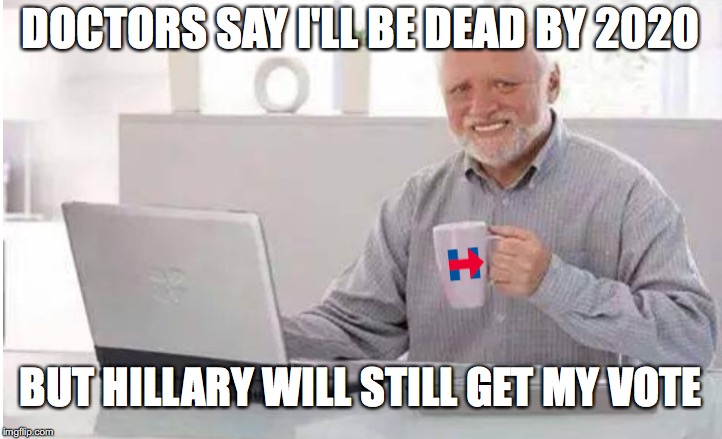 Every Vote Counts | DOCTORS SAY I'LL BE DEAD BY 2020; BUT HILLARY WILL STILL GET MY VOTE | image tagged in hide the pain harold | made w/ Imgflip meme maker