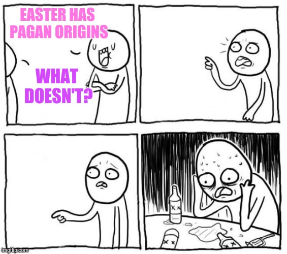 Overconfident Jehovah's Witness | EASTER HAS PAGAN ORIGINS; WHAT DOESN'T? | image tagged in overconfident alcoholic,jehovah's witness,witnesses | made w/ Imgflip meme maker