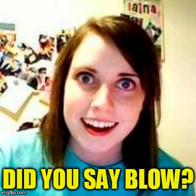 DID YOU SAY BLOW? | made w/ Imgflip meme maker