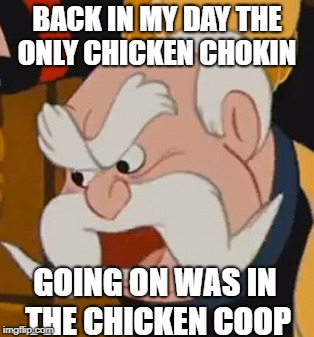 BACK IN MY DAY THE ONLY CHICKEN CHOKIN GOING ON WAS IN THE CHICKEN COOP | made w/ Imgflip meme maker