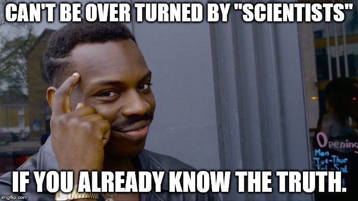 Roll Safe Think About It Meme | CAN'T BE OVER TURNED BY "SCIENTISTS" IF YOU ALREADY KNOW THE TRUTH. | image tagged in memes,roll safe think about it | made w/ Imgflip meme maker