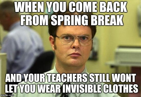 Wot | WHEN YOU COME BACK FROM SPRING BREAK; AND YOUR TEACHERS STILL WONT LET YOU WEAR INVISIBLE CLOTHES | image tagged in y tho,memes,dank,spring break | made w/ Imgflip meme maker