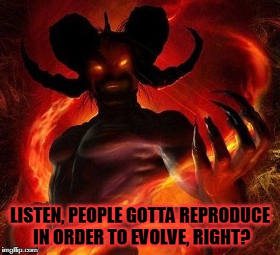 LISTEN, PEOPLE GOTTA REPRODUCE IN ORDER TO EVOLVE, RIGHT? | made w/ Imgflip meme maker