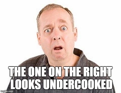 THE ONE ON THE RIGHT LOOKS UNDERCOOKED | made w/ Imgflip meme maker