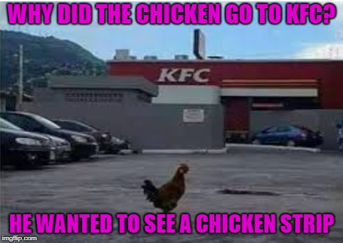Chicken Week, April 2-8, A JBmemegeek & giveuahint Event! | WHY DID THE CHICKEN GO TO KFC? HE WANTED TO SEE A CHICKEN STRIP | image tagged in memes,chicken week,chickens,kfc,chicken,funny | made w/ Imgflip meme maker