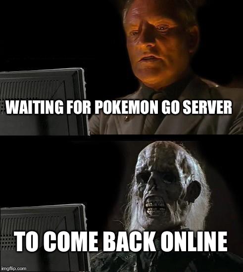 I'll Just Wait Here | WAITING FOR POKEMON GO SERVER; TO COME BACK ONLINE | image tagged in memes,ill just wait here | made w/ Imgflip meme maker