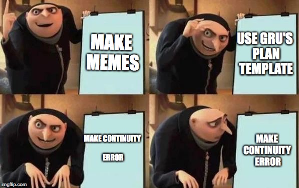 What I see all the time | MAKE MEMES; USE GRU'S PLAN TEMPLATE; MAKE CONTINUITY ERROR; MAKE CONTINUITY 
ERROR | image tagged in gru's plan,spicy memes | made w/ Imgflip meme maker