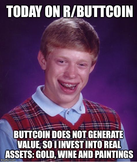 Bad Luck Brian Meme | TODAY ON R/BUTTCOIN; BUTTCOIN DOES NOT GENERATE VALUE, SO I INVEST INTO REAL ASSETS: GOLD, WINE AND PAINTINGS | image tagged in memes,bad luck brian | made w/ Imgflip meme maker