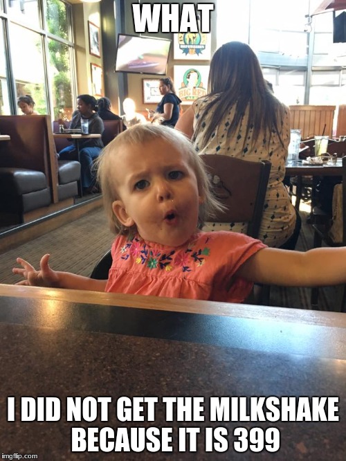 u mad kid | WHAT; I DID NOT GET THE MILKSHAKE BECAUSE IT IS 399 | image tagged in u mad kid | made w/ Imgflip meme maker