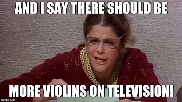 Violins on television | AND I SAY THERE SHOULD BE; MORE VIOLINS ON TELEVISION! | image tagged in violins | made w/ Imgflip meme maker