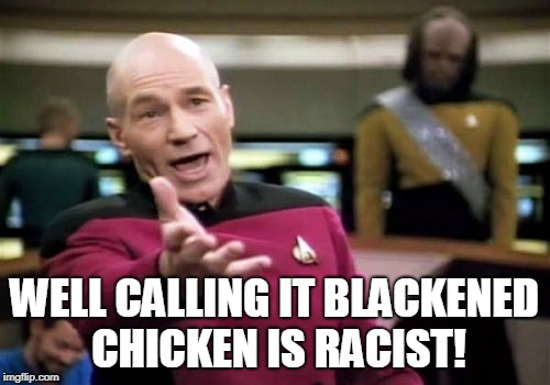 Picard Wtf Meme | WELL CALLING IT BLACKENED CHICKEN IS RACIST! | image tagged in memes,picard wtf | made w/ Imgflip meme maker