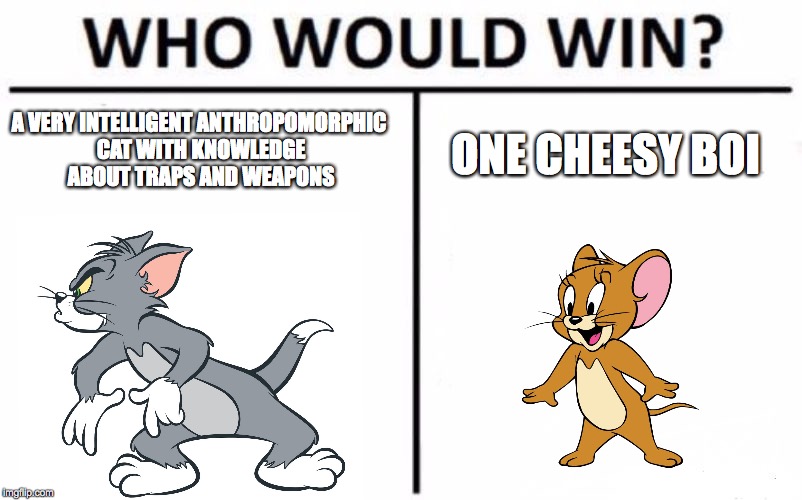 Who Would Win? Meme | A VERY INTELLIGENT ANTHROPOMORPHIC CAT WITH KNOWLEDGE ABOUT TRAPS AND WEAPONS; ONE CHEESY BOI | image tagged in memes,who would win | made w/ Imgflip meme maker