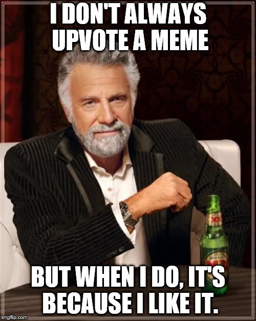 The Most Interesting Man In The World Meme | I DON'T ALWAYS UPVOTE A MEME BUT WHEN I DO, IT'S BECAUSE I LIKE IT. | image tagged in memes,the most interesting man in the world | made w/ Imgflip meme maker