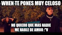 WHEN TE PONES MUY CELOSO; NO QUIERO QUE MAS NADIE ME HABLE DE AMOR :"V | image tagged in frase,scumbag | made w/ Imgflip meme maker