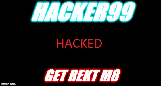 hacked | HACKER99; GET REKT M8 | image tagged in hacked | made w/ Imgflip meme maker