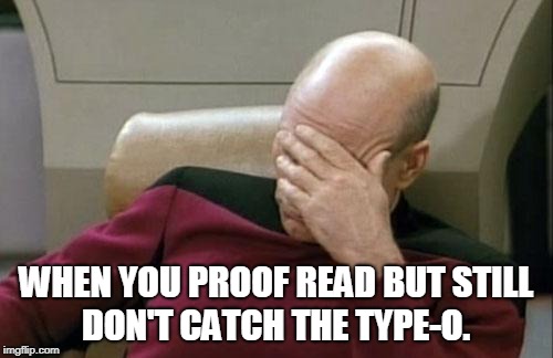 Captain Picard Facepalm Meme | WHEN YOU PROOF READ BUT STILL DON'T CATCH THE TYPE-O. | image tagged in memes,captain picard facepalm | made w/ Imgflip meme maker