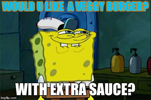 Don't You Squidward Meme | WOULD U LIKE  A VEGGY BURGER? WITH EXTRA SAUCE? | image tagged in memes,dont you squidward | made w/ Imgflip meme maker