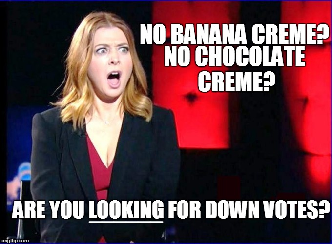 NO BANANA CREME? ARE YOU LOOKING FOR DOWN VOTES? NO CHOCOLATE CREME? ______ | made w/ Imgflip meme maker