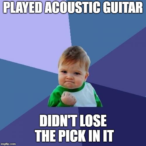 Success Kid Meme | PLAYED ACOUSTIC GUITAR; DIDN'T LOSE THE PICK IN IT | image tagged in memes,success kid,funny,guitar,acoustic guitar,losing picks | made w/ Imgflip meme maker