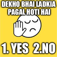 dekh bhai | DEKHO BHAI LADKIA PAGAL HOTI HAI; 1. YES  2.NO | image tagged in dekh bhai | made w/ Imgflip meme maker