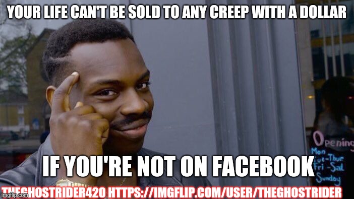 #deletefacebook |  YOUR LIFE CAN'T BE SOLD TO ANY CREEP WITH A DOLLAR; IF YOU'RE NOT ON FACEBOOK; THEGHOSTRIDER420 HTTPS://IMGFLIP.COM/USER/THEGHOSTRIDER | image tagged in roll safe think about it,delete facebook,mewecom,fresh start,zuck getting zucked,zuck off | made w/ Imgflip meme maker