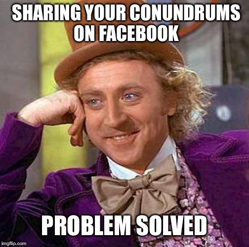 Creepy Condescending Wonka | SHARING YOUR CONUNDRUMS ON FACEBOOK; PROBLEM SOLVED | image tagged in memes,creepy condescending wonka | made w/ Imgflip meme maker