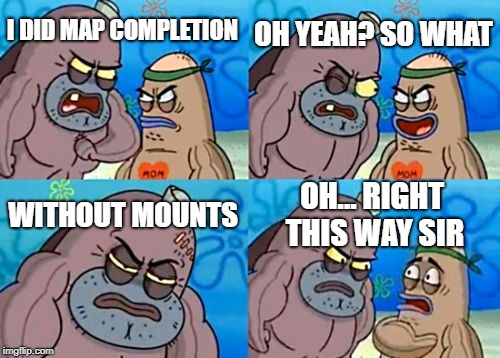How Tough Are You Meme | OH YEAH? SO WHAT; I DID MAP COMPLETION; WITHOUT MOUNTS; OH... RIGHT THIS WAY SIR | image tagged in memes,how tough are you | made w/ Imgflip meme maker